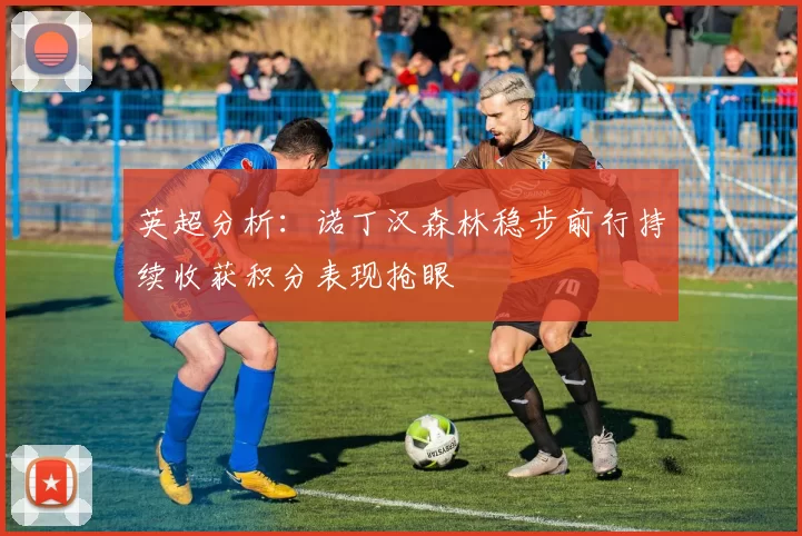 英超分析：诺丁汉森林稳步前行持续收获积分表现抢眼