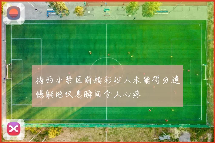 梅西小禁区前精彩过人未能得分遗憾躺地叹息瞬间令人心疼