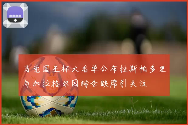马竞国王杯大名单公布拉斯帕多里与加拉格尔因转会缺席引关注