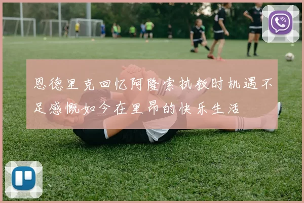 恩德里克回忆阿隆索执教时机遇不足感慨如今在里昂的快乐生活