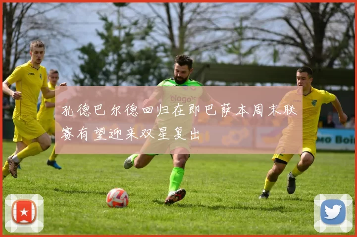 孔德巴尔德回归在即巴萨本周末联赛有望迎来双星复出