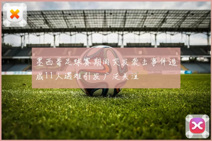 墨西哥足球赛期间突发袭击事件造成11人遇难引发广泛关注