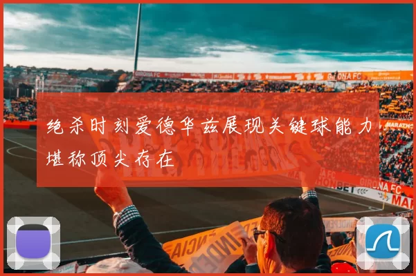 绝杀时刻爱德华兹展现关键球能力堪称顶尖存在