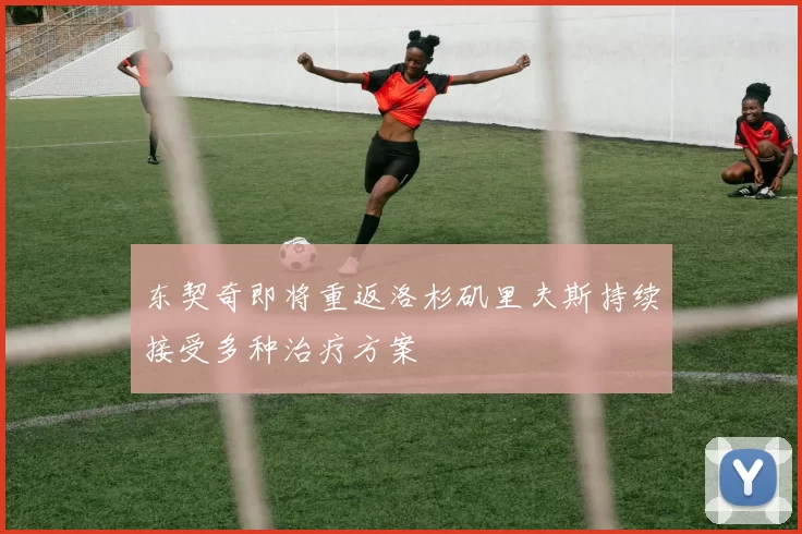 东契奇即将重返洛杉矶里夫斯持续接受多种治疗方案