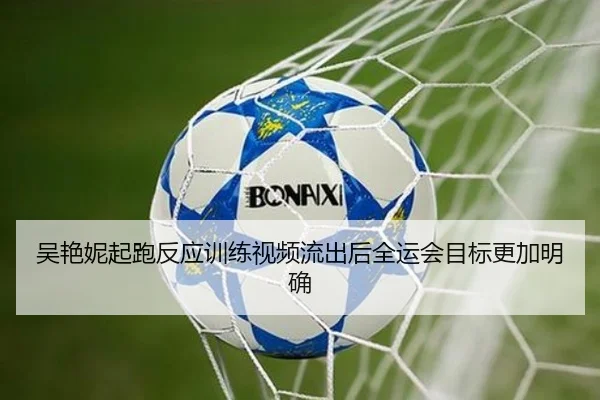 吴艳妮起跑反应训练视频流出后全运会目标更加明确